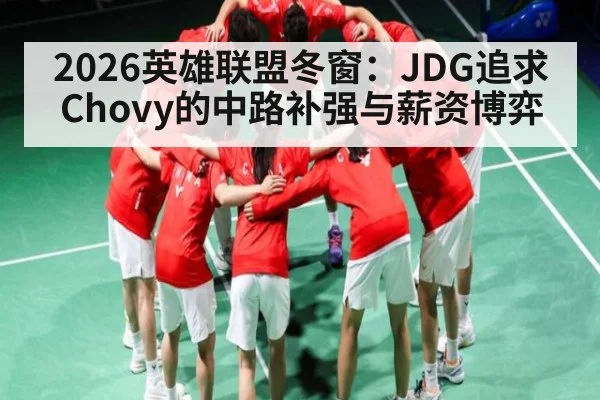 2026英雄联盟冬窗：JDG追求Chovy的中路补强与薪资博弈