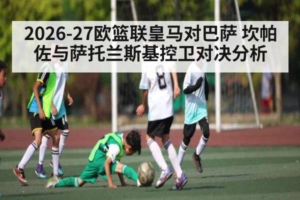 2026-27欧篮联皇马对巴萨 坎帕佐与萨托兰斯基控卫对决分析